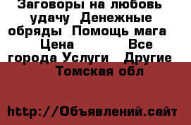 Заговоры на любовь, удачу. Денежные обряды. Помощь мага.  › Цена ­ 2 000 - Все города Услуги » Другие   . Томская обл.